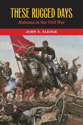 These Rugged Days: Alabama in the Civil War by Sledge, John S.