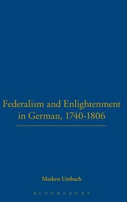 Federalism and Enlightenment in German, 1740-1806: 170-1806 by Umbach, Maiken