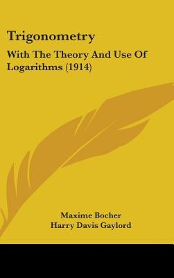 Trigonometry: With The Theory And Use Of Logarithms (1914) by Bocher, Maxime