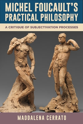 Michel Foucault's Practical Philosophy: A Critique of Subjectivation Processes by Cerrato, Maddalena