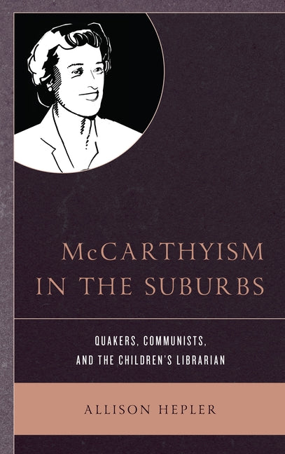 McCarthyism in the Suburbs: Quakers, Communists, and the Children's Librarian by Hepler, Allison