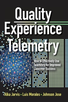 Quality Experience Telemetry: How to Effectively Use Telemetry for Improved Customer Success by Jarvis, Alka