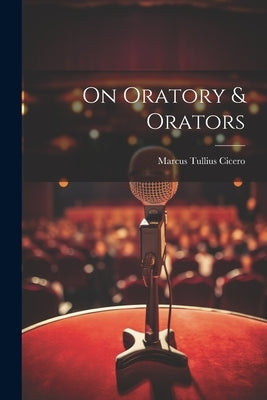 On Oratory & Orators by Cicero, Marcus Tullius