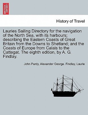 Lauries Sailing Directory for the Navigation of the North Sea, with Its Harbours; Describing the Eastern Coasts of Great Britain from the Downs to She by Purdy, John