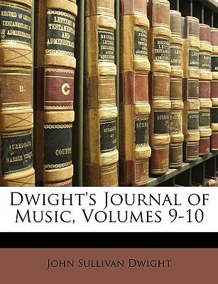 Dwight's Journal of Music, Volumes 9-10 by Dwight, John Sullivan