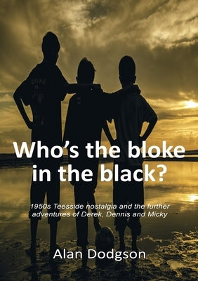 Who's the bloke in the black?: 1950s Teesside nostalgia and the further adventures of Derek, Dennis and Micky by Dodgson, Alan