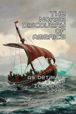 The Norse Discovery of America: As Detailed in the Icelandic Sagas by Reeves, Arthur Middleton