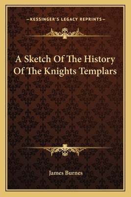 A Sketch Of The History Of The Knights Templars by Burnes, James
