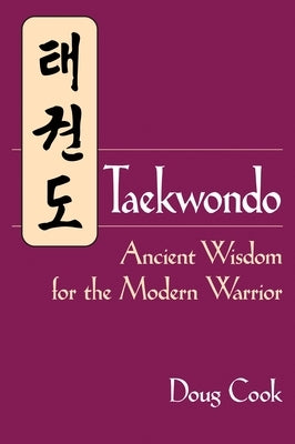 Taekwondo: Ancient Wisdom for the Modern Warrior by Cook, Doug