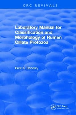 Laboratory Manual for Classification and Morphology of Rumen Ciliate Protozoa by Dehority, B. a.