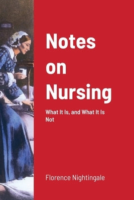 Notes on Nursing: What It Is, and What It Is Not by Nightingale, Florence