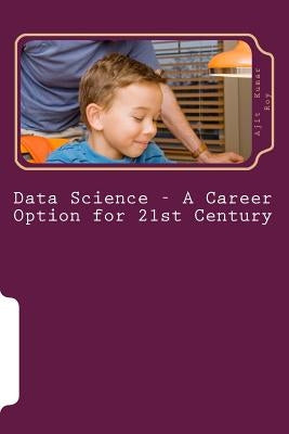 Data Science - A Career Option for 21st Century: Job Prospect in Data Science by Roy, Ajit Kumar