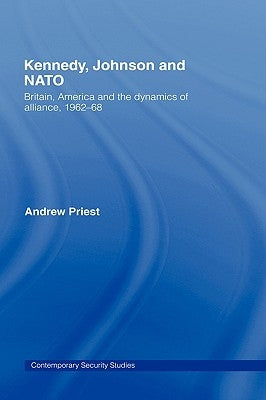 Kennedy, Johnson and NATO: Britain, America and the Dynamics of Alliance, 1962-68 by Priest, Andrew