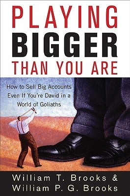 Playing Bigger Than You Are: How to Sell Big Accounts Even If You're David in a World of Goliaths by Brooks, William T.