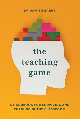 The Teaching Game: A Handbook for Surviving and Thriving in the Classroom by Barry, Damien