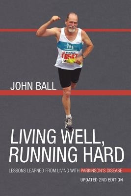 Living Well, Running Hard: Lessons Learned from Living with Parkinson's Disease by Ball, John