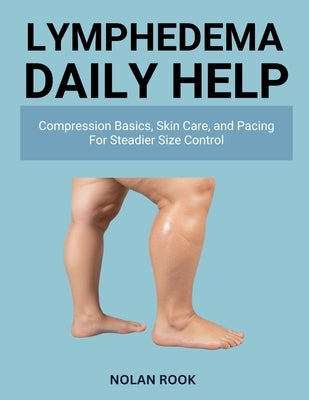 Lymphedema Daily Help: Compression basics, skin care, and pacing for steadier size control by Rook, Nolan