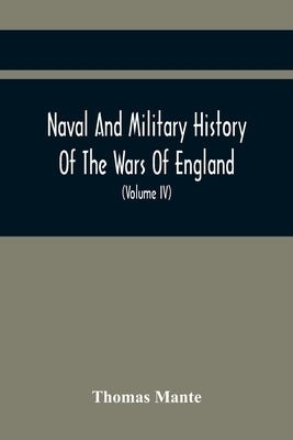 Naval And Military History Of The Wars Of England: Including The Wars Of Scotland And Ireland (Volume Iv) by Mante, Thomas
