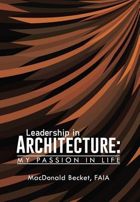 Leadership in Architecture: My Passion in Life by Becket, Faia MacDonald