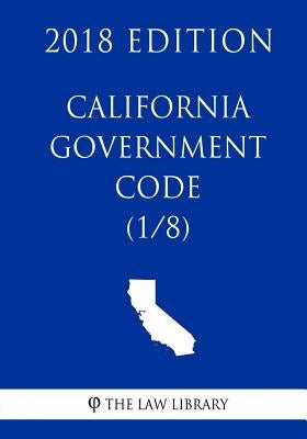 California Government Code (1/8) (2018 Edition) by The Law Library