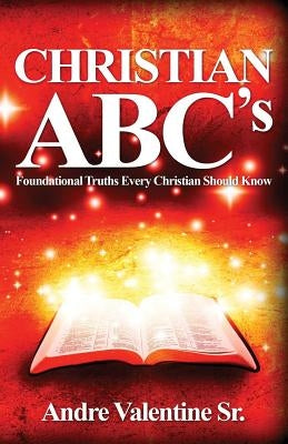 Christian ABC's: Foundational Truths Every Christian Should Know by Valentine Sr, Andre