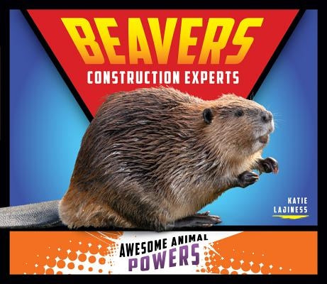 Beavers: Construction Experts: Construction Experts by Lajiness, Katie