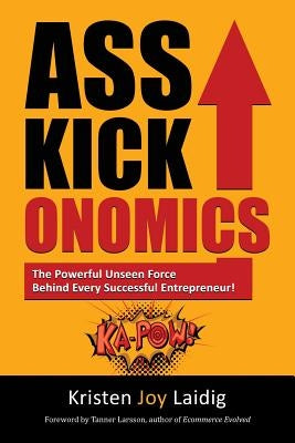 Asskickonomics: The Powerful Unseen Force Behind Every Entrepreneur by Laidig, Kristen Joy
