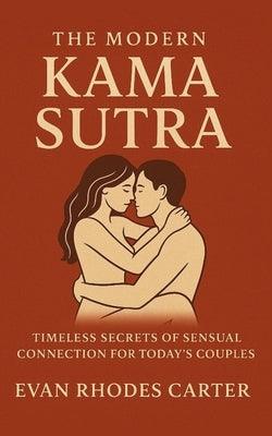 The Modern Kama Sutra: Timeless Secrets of Sensual Connection for Today's Couples by Carter, Evan Rhodes