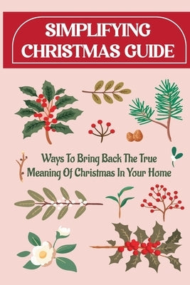 Simplifying Christmas Guide: Ways To Bring Back The True Meaning Of Christmas In Your Home by Wojtczak, Charlie