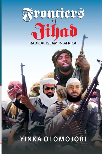 Frontiers of Jihad. Radical Islam in Africa by Olomojobi, Yinka
