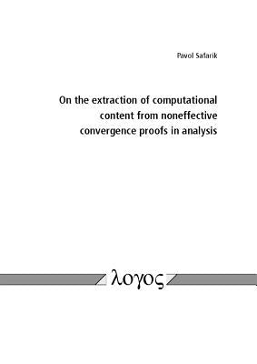 On the Extraction of Computational Content from Noneffective Convergence Proofs in Analysis by Safarik, Pavol
