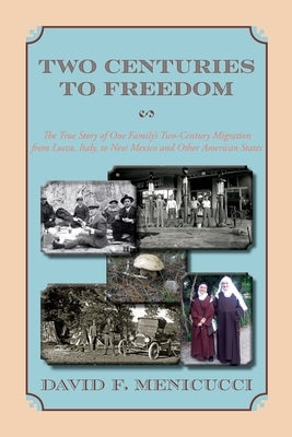 Two Centuries to Freedom: The True Story of One Family's Two-Century Migration from Lucca, Italy, to New Mexico and Other American States (Softcover) by Menicucci, David F.