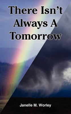 There Isn't Always A Tomorrow by Worley, Janelle M.