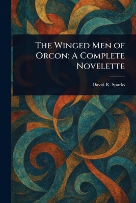 The Winged Men of Orcon: A Complete Novelette by Sparks, David R.