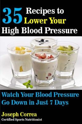 35 Recipes to Lower Your High Blood Pressure: Watch Your Blood Pressure Go Down in Just 7 Days by Correa (Certified Sports Nutritionist)