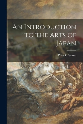 An Introduction to the Arts of Japan by Swann, Peter C.
