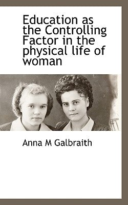 Education as the Controlling Factor in the Physical Life of Woman by Galbraith, Anna M.