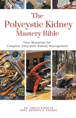The Polycystic Kidney Mastery Bible: Your Blueprint For Complete Polycystic Kidney Management by Kashyap, Ankita