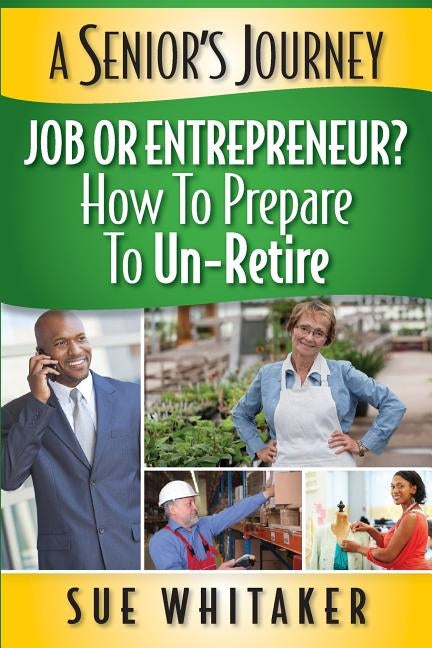 A Senior's Journey: Job or Entrepreneur? How to Prepare to Un-Retire by Whitaker, Sue