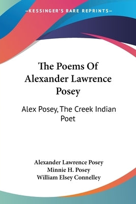 The Poems Of Alexander Lawrence Posey: Alex Posey, The Creek Indian Poet by Posey, Alexander Lawrence