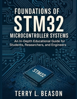 Foundations of STM32 Microcontroller Systems: An In-Depth Educational Guide for Students, Researchers, and Engineers by Beason, Terry L.