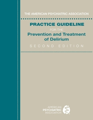 The American Psychiatric Association Practice Guideline for the Prevention and Treatment of Delirium by American Psychiatric Association