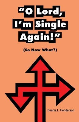 "O Lord, I'm Single Again": (So Now Waht?) by Henderson, Dennis L.