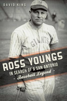 Ross Youngs:: In Search of a San Antonio Baseball Legend by King, David