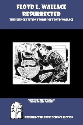 Floyd L. Wallace Resurrected: The Science Fiction Stories of Floyd Wallace by Fowlkes, Greg