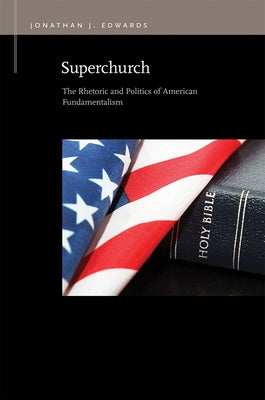 Superchurch: The Rhetoric and Politics of American Fundamentalism by Edwards, Jonathan J.