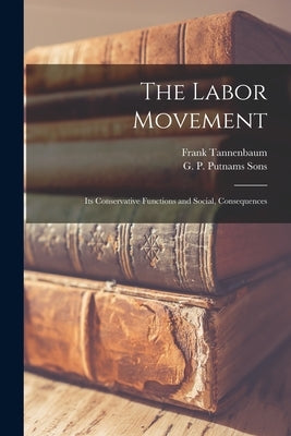 The Labor Movement; its Conservative Functions and Social, Consequences by Tannenbaum, Frank
