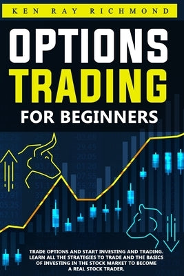 Options Trading For Beginners: How To Trade Options, Start Investing and Trading. Learn All The Strategies To Trade and The Basics Of Investing In Th by Richmond, Ken Ray