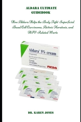 Aldara Ultimate Guidebook: How Aldara Helps the Body Fight Superficial Basal Cell Carcinoma, Actinic Keratosis, and HPV-Related Warts by Jones, Keran