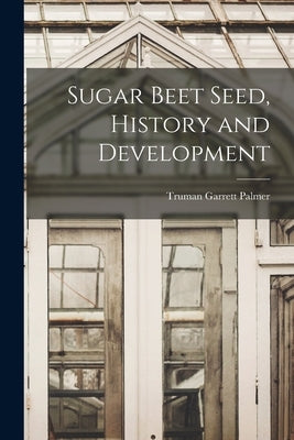 Sugar Beet Seed, History and Development by Palmer, Truman Garrett